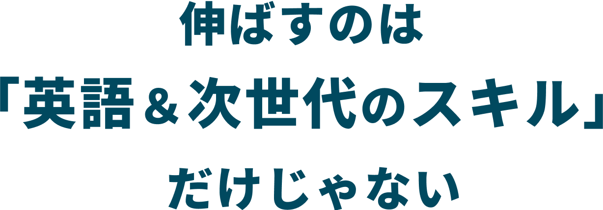 伸ばすのは 「英語&次世代のスキル」 だけじゃない