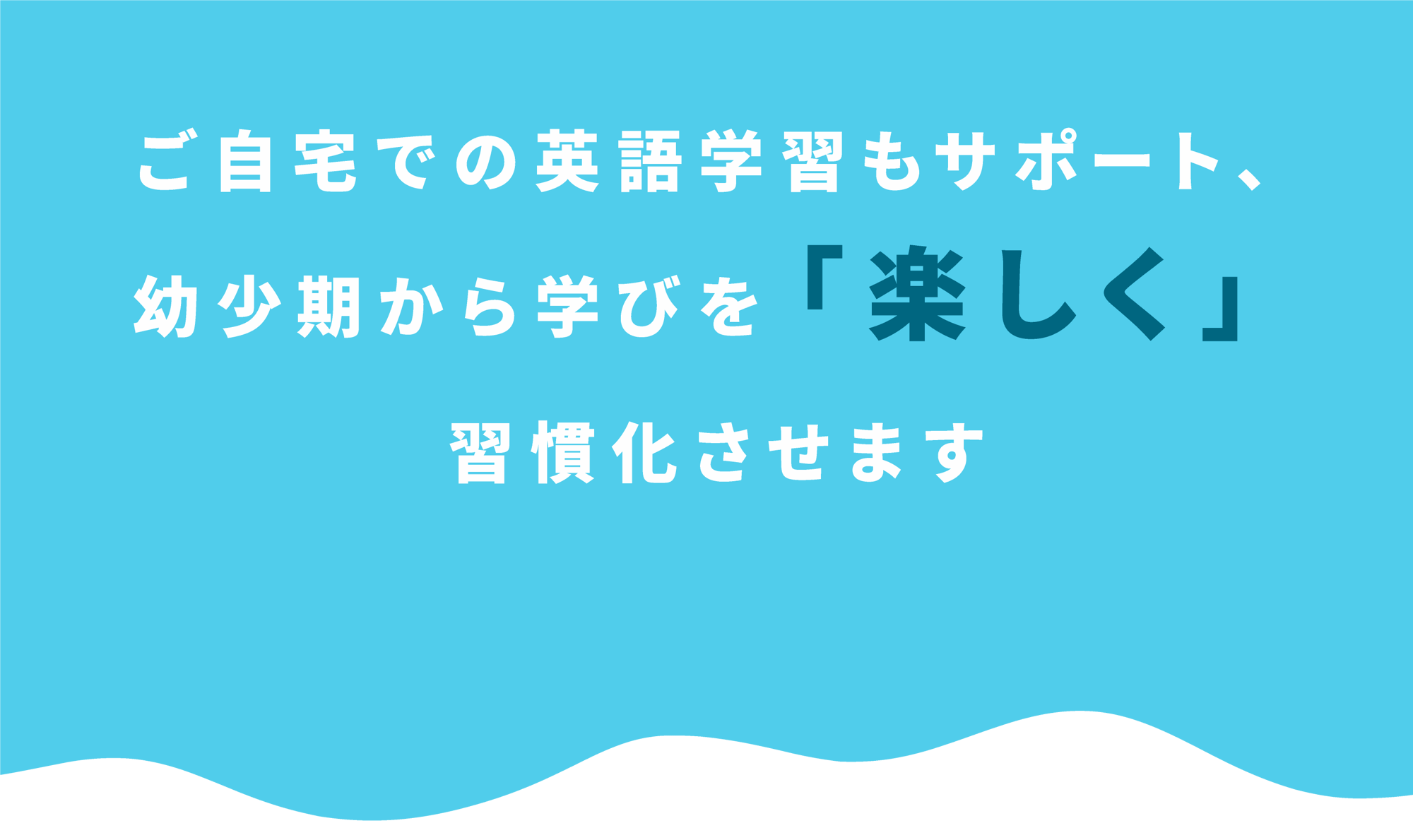 ご自宅での英語学習もサポート、幼少期から学びを「楽しく」習慣化させます